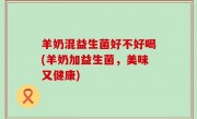 羊奶混益生菌好不好喝(羊奶加益生菌，美味又健康)