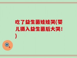 吃了益生菌娃娃哭(婴儿摄入益生菌后大哭！)