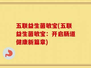 五联益生菌敏宝(五联益生菌敏宝：开启肠道健康新篇章)