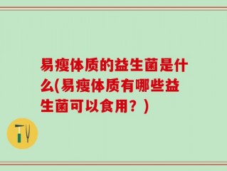 易瘦体质的益生菌是什么(易瘦体质有哪些益生菌可以食用？)