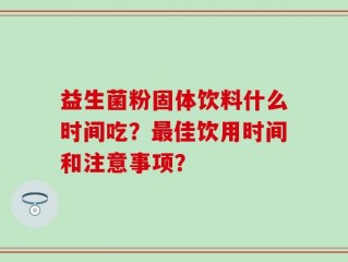 益生菌粉固体饮料什么时间吃？最佳饮用时间和注意事项？