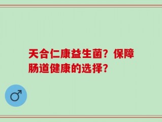 天合仁康益生菌？保障肠道健康的选择？