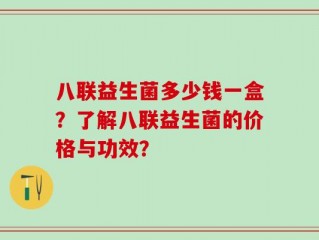 八联益生菌多少钱一盒？了解八联益生菌的价格与功效？
