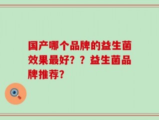 国产哪个品牌的益生菌效果最好？？益生菌品牌推荐？