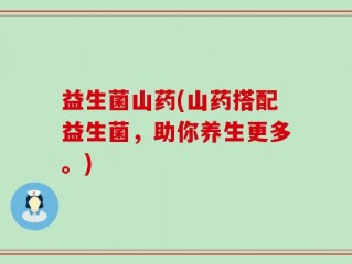 益生菌山药(山药搭配益生菌，助你养生更多。)