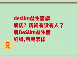 deslim益生菌旗舰店？请问有没有人了解DeSlim益生菌纤维,到底怎样