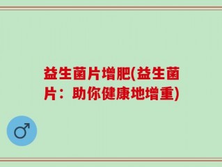 益生菌片增肥(益生菌片：助你健康地增重)
