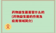 药物益生菌是管什么的(药物益生菌的作用及应用领域简介)
