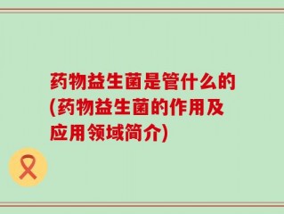 药物益生菌是管什么的(药物益生菌的作用及应用领域简介)