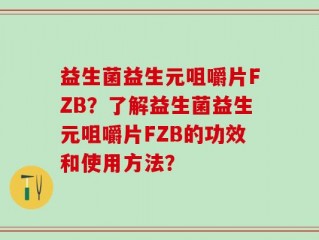 益生菌益生元咀嚼片FZB？了解益生菌益生元咀嚼片FZB的功效和使用方法？