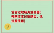 宝宝过敏肠炎益生菌(预防宝宝过敏肠炎，优选益生菌)