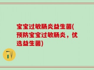宝宝过敏肠炎益生菌(预防宝宝过敏肠炎，优选益生菌)