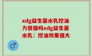 xdg益生菌水乳控油力很强吗xdg益生菌水乳：控油效果强大