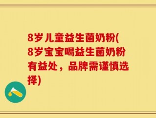 8岁儿童益生菌奶粉(8岁宝宝喝益生菌奶粉有益处，品牌需谨慎选择)