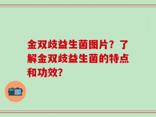 金双歧益生菌图片？了解金双歧益生菌的特点和功效？