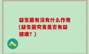 益生菌有没有什么作用(益生菌究竟是否有益健康？)