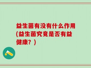 益生菌有没有什么作用(益生菌究竟是否有益健康？)