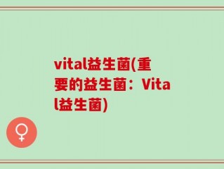 vital益生菌(重要的益生菌：Vital益生菌)