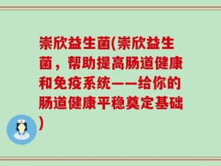 崇欣益生菌(崇欣益生菌，帮助提高肠道健康和免疫系统——给你的肠道健康平稳奠定基础)