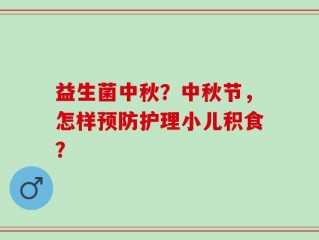 益生菌中秋？中秋节，怎样预防护理小儿积食？
