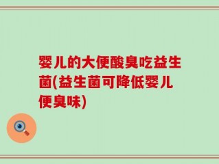 婴儿的大便酸臭吃益生菌(益生菌可降低婴儿便臭味)