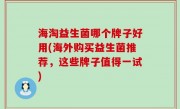 海淘益生菌哪个牌子好用(海外购买益生菌推荐，这些牌子值得一试)