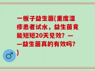一板子益生菌(重度湿疹患者试水，益生菌竟能短短20天见效？——益生菌真的有效吗？)