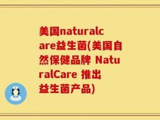 美国naturalcare益生菌(美国自然保健品牌 NaturalCare 推出益生菌产品)