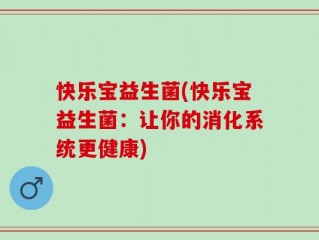 快乐宝益生菌(快乐宝益生菌：让你的消化系统更健康)