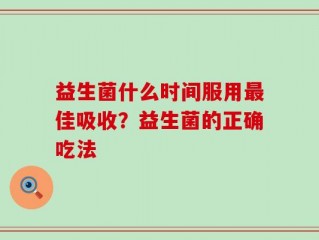 益生菌什么时间服用最佳吸收？益生菌的正确吃法