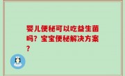 婴儿便秘可以吃益生菌吗？宝宝便秘解决方案？