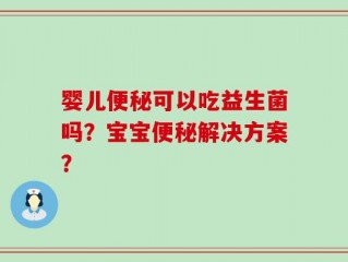婴儿便秘可以吃益生菌吗？宝宝便秘解决方案？