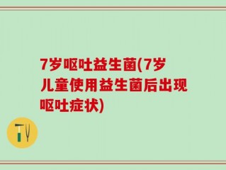 7岁呕吐益生菌(7岁儿童使用益生菌后出现呕吐症状)