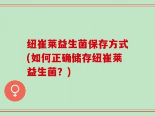 纽崔莱益生菌保存方式(如何正确储存纽崔莱益生菌？)