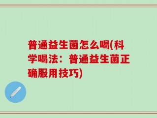 普通益生菌怎么喝(科学喝法：普通益生菌正确服用技巧)