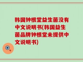 韩国钟根堂益生菌没有中文说明书(韩国益生菌品牌钟根堂未提供中文说明书)