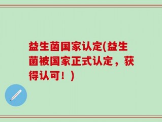 益生菌国家认定(益生菌被国家正式认定，获得认可！)