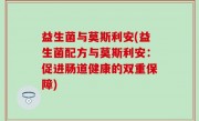 益生菌与莫斯利安(益生菌配方与莫斯利安：促进肠道健康的双重保障)