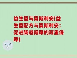 益生菌与莫斯利安(益生菌配方与莫斯利安：促进肠道健康的双重保障)