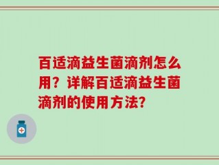 百适滴益生菌滴剂怎么用？详解百适滴益生菌滴剂的使用方法？