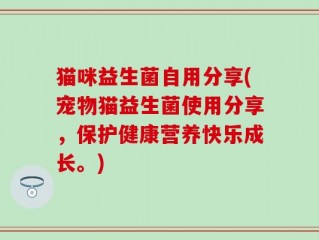 猫咪益生菌自用分享(宠物猫益生菌使用分享，保护健康营养快乐成长。)
