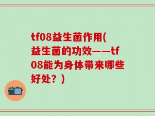 tf08益生菌作用(益生菌的功效——tf08能为身体带来哪些好处？)