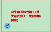 益生菌发酵代加工(益生菌代加工：发酵赋能健康)
