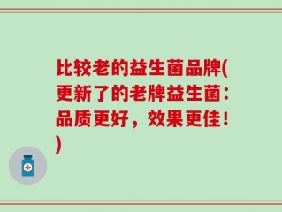 比较老的益生菌品牌(更新了的老牌益生菌：品质更好，效果更佳！)