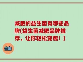 减肥的益生菌有哪些品牌(益生菌减肥品牌推荐，让你轻松变瘦！)