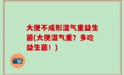 大便不成形湿气重益生菌(大便湿气重？多吃益生菌！)