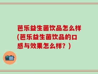 芭乐益生菌饮品怎么样(芭乐益生菌饮品的口感与效果怎么样？)