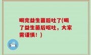 喝完益生菌后吐了(喝了益生菌后呕吐，大家需谨慎！)
