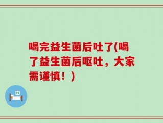 喝完益生菌后吐了(喝了益生菌后呕吐，大家需谨慎！)