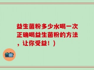 益生菌粉多少水喝一次正确喝益生菌粉的方法，让你受益！)